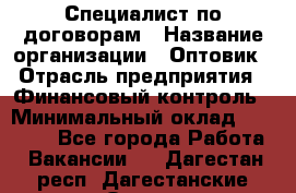 Специалист по договорам › Название организации ­ Оптовик › Отрасль предприятия ­ Финансовый контроль › Минимальный оклад ­ 30 000 - Все города Работа » Вакансии   . Дагестан респ.,Дагестанские Огни г.